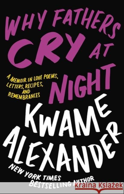 Why Fathers Cry at Night: A Memoir in Love Poems, Recipes, Letters, and Remembrances Kwame Alexander 9780316417228 Little, Brown & Company