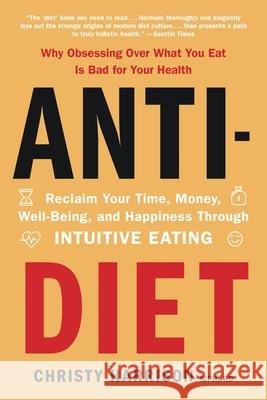 Anti-Diet: Reclaim Your Time, Money, Well-Being, and Happiness Through Intuitive Eating Christy Harrison 9780316420372