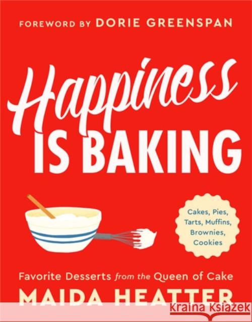 Happiness Is Baking: Cakes, Pies, Tarts, Muffins, Brownies, Cookies: Favorite Desserts from the Queen of Cake Maida Heatter Dorie Greenspan 9780316420570 Little Brown and Company
