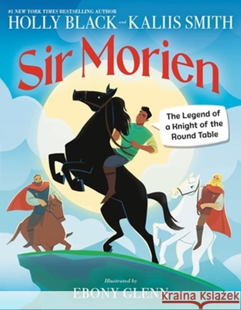 Sir Morien: The Legend of a Knight of the Round Table Holly Black Kaliis Smith Ebony Glenn 9780316424134 Little Brown and Company