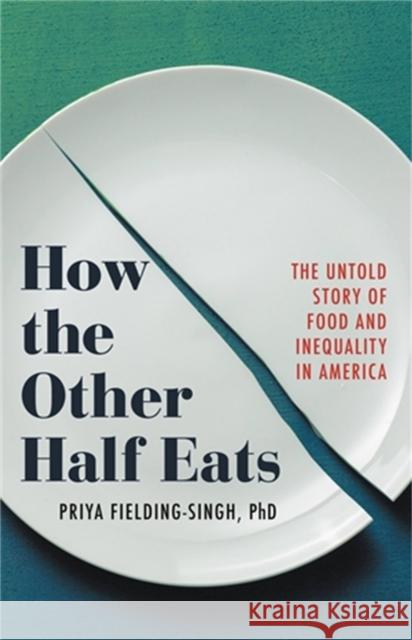 How the Other Half Eats: The Untold Story of Food and Inequality in America Priya Fielding-Singh 9780316427265 Little, Brown Spark