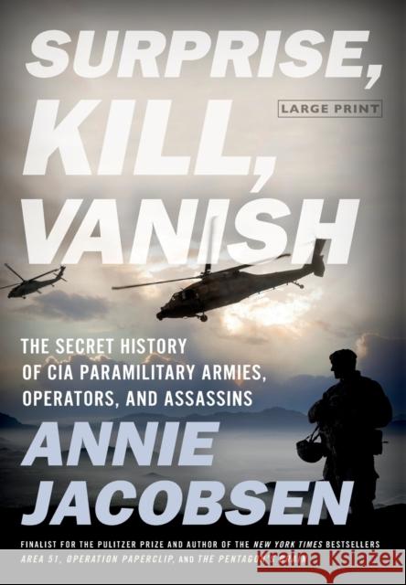 Surprise, Kill, Vanish: The Secret History of CIA Paramilitary Armies, Operators, and Assassins Annie Jacobsen 9780316441414 Little Brown and Company