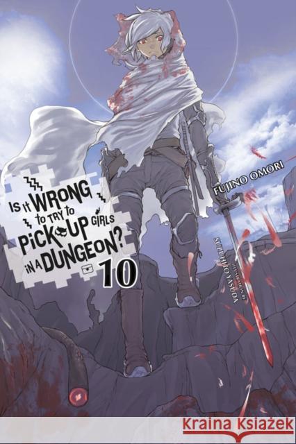 Is It Wrong to Try to Pick Up Girls in a Dungeon?, Vol. 10 (Light Novel) Fujino Omori Suzuhito Yasuda 9780316442459