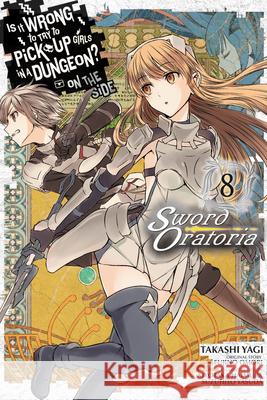 Is It Wrong to Try to Pick Up Girls in a Dungeon? on the Side: Sword Oratoria, Vol. 8 (Manga) Fujino Omori Takashi Yagi Kiyotaka Haimura 9780316448130 Yen Press