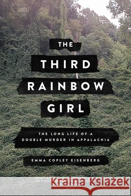 The Third Rainbow Girl: The Long Life of a Double Murder in Appalachia Emma Copley Eisenberg 9780316449212 Hachette Books