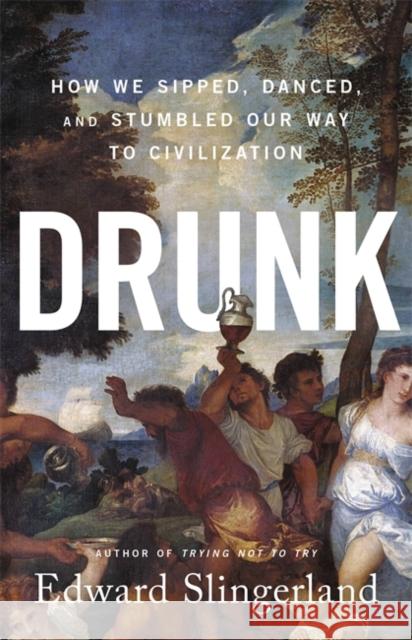 Drunk: How We Sipped, Danced, and Stumbled Our Way to Civilization Edward Slingerland 9780316453387 Little, Brown & Company