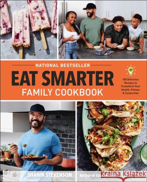 Eat Smarter Family Cookbook: 100 Delicious Recipes to Transform Your Health, Happiness, and Connection Shawn Stevenson 9780316456463 Little, Brown & Company