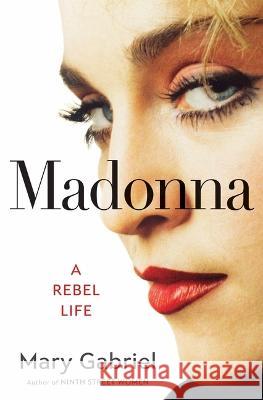 Madonna: A Rebel Life Gabriel, Mary 9780316456470 Little Brown and Company