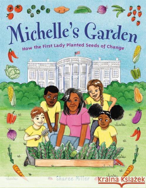 Michelle's Garden: How the First Lady Planted Seeds of Change Sharee Miller 9780316458573 Little, Brown Books for Young Readers