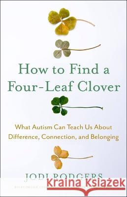 How to Find a Four-Leaf Clover: What Autism Can Teach Us about Difference, Connection, and Belonging Jodi Rodgers 9780316471978
