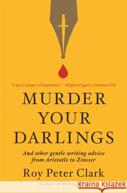 Murder Your Darlings: And Other Gentle Writing Advice from Aristotle to Zinsser Roy Peter Clark 9780316481878 Little, Brown Spark
