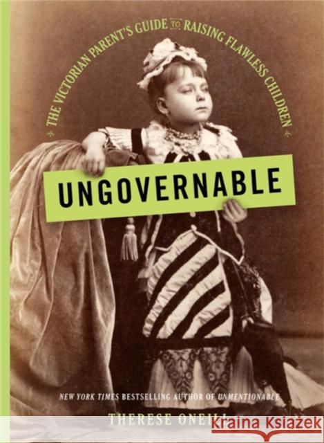 Ungovernable: The Victorian Parent's Guide to Raising Flawless Children Therese Oneill 9780316481908 Little Brown and Company