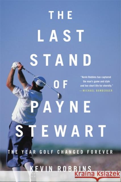 The Last Stand of Payne Stewart: The Year Golf Changed Forever Kevin Robbins 9780316485319 Little, Brown & Company