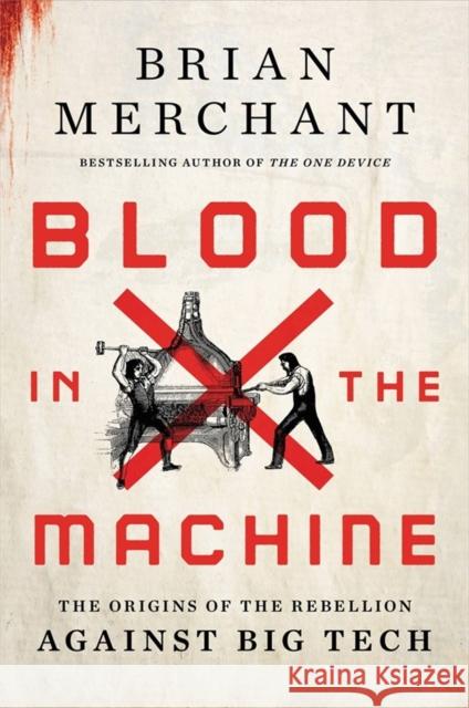 Blood in the Machine: The Origins of the Rebellion Against Big Tech Brian Merchant 9780316487740 Little, Brown & Company