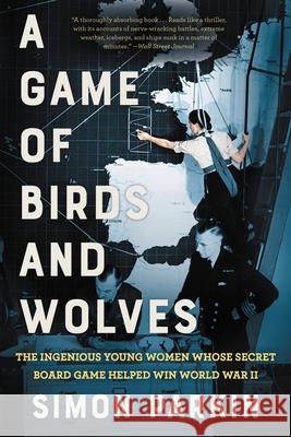 A Game of Birds and Wolves: The Ingenious Young Women Whose Secret Board Game Helped Win World War II Simon Parkin 9780316492065