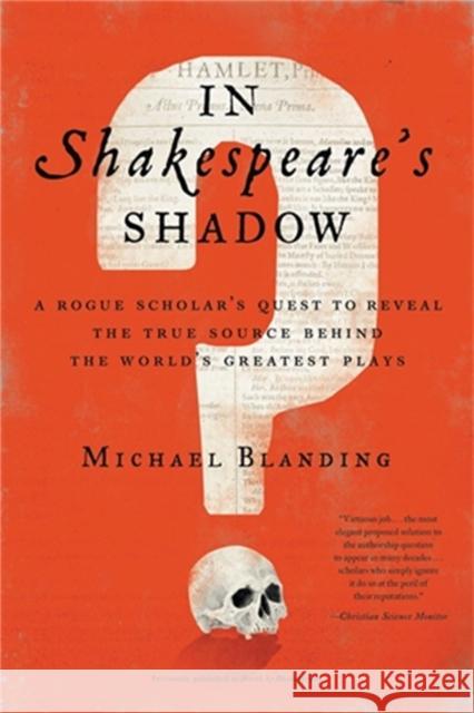 In Shakespeare's Shadow: A Rogue Scholar's Quest to Reveal the True Source Behind the World's Greatest Plays Michael Blanding 9780316493277 Little, Brown & Company