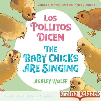 The Baby Chicks Are Singing/Los Pollitos Dicen: Sing Along in English and Spanish!/Vamos a Cantar Junto en Ingles y Espanol! Ashley Wolff 9780316494342 Little, Brown & Company