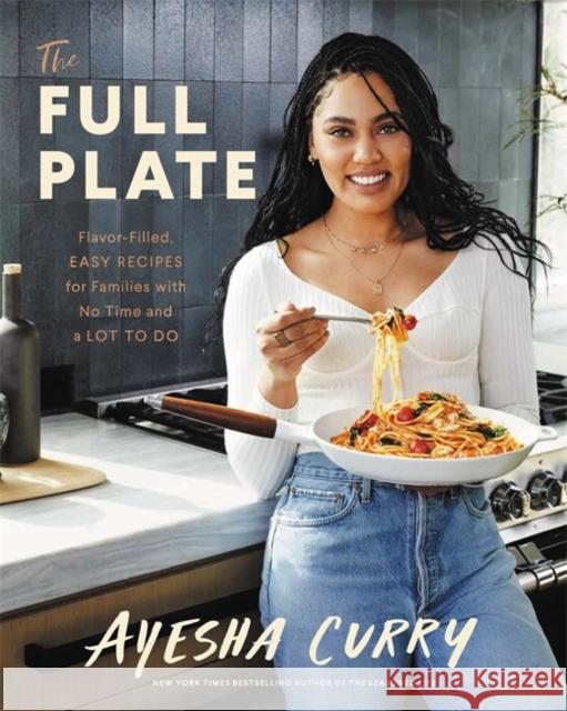 The Full Plate: Flavor-Filled, Easy Recipes for Families with No Time and a Lot to Do Ayesha Curry 9780316496179