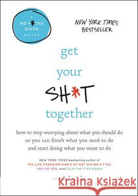 Get Your Sh*t Together: How to Stop Worrying about What You Should Do So You Can Finish What You Need to Do and Start Doing What You Want to D Knight, Sarah 9780316505079 Little Brown and Company