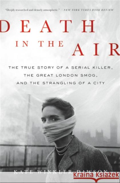Death in the Air: The True Story of a Serial Killer, the Great London Smog, and the Strangling of a City Kate Winkler Dawson 9780316506830 Hachette Books