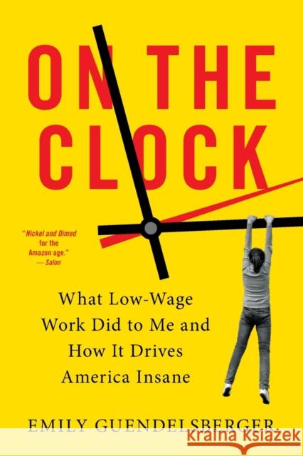 On the Clock: What Low-Wage Work Did to Me and How It Drives America Insane Emily Guendelsberger 9780316509015 Back Bay Books