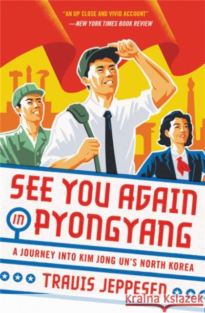 See You Again in Pyongyang: A Journey Into Kim Jong Un's North Korea Jeppesen, Travis 9780316509145 Hachette Books