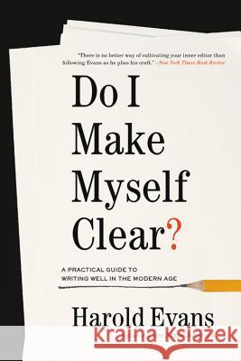 Do I Make Myself Clear?: A Practical Guide to Writing Well in the Modern Age Harold Evans 9780316509190 Little Brown and Company