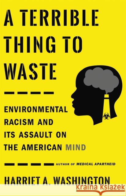 A Terrible Thing to Waste: Environmental Racism and Its Assault on the American Mind Harriet A. Washington 9780316509442 Little, Brown Spark