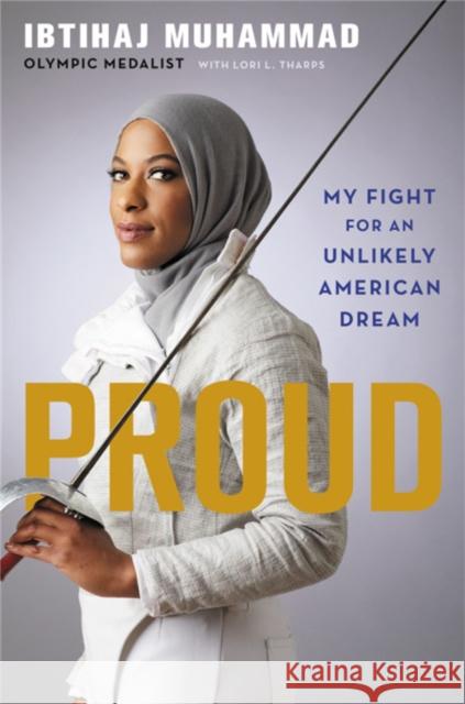 Proud: My Fight for an Unlikely American Dream Ibtihaj Muhammad Lori Tharps 9780316518963