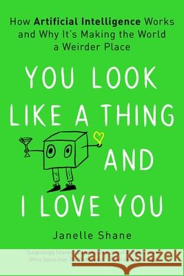 You Look Like a Thing and I Love You: How Artificial Intelligence Works and Why It's Making the World a Weirder Place Janelle Shane 9780316525220