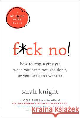 F*ck No!: How to Stop Saying Yes When You Can't, You Shouldn't, or You Just Don't Want to Sarah Knight 9780316529143