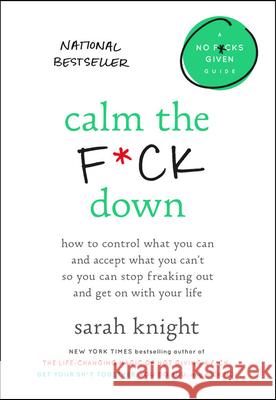 Calm the F*ck Down: How to Control What You Can and Accept What You Can't So You Can Stop Freaking Out and Get on with Your Life Sarah Knight 9780316529150 Little Brown and Company