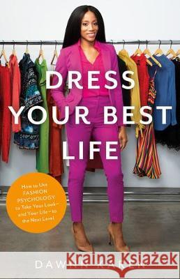 Dress Your Best Life: How to Use Fashion Psychology to Take Your Look -- And Your Life -- To the Next Level Karen, Dawnn 9780316530996 Little, Brown Spark