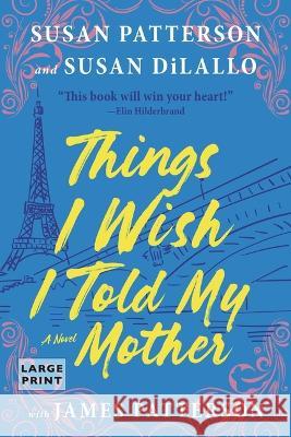 Things I Wish I Told My Mother: The Most Emotional Mother-Daughter Novel in Years Susan Patterson Susan DiLallo James Patterson 9780316531054 Little Brown and Company