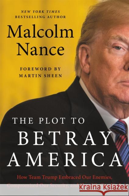 The Plot to Betray America: How Team Trump Embraced Our Enemies, Compromised Our Security and How We Can Fix It Malcolm Nance 9780316535762 Little, Brown & Company