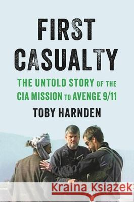 First Casualty: The Untold Story of the CIA Mission to Avenge 9/11 Toby Harnden 9780316540971 Back Bay Books