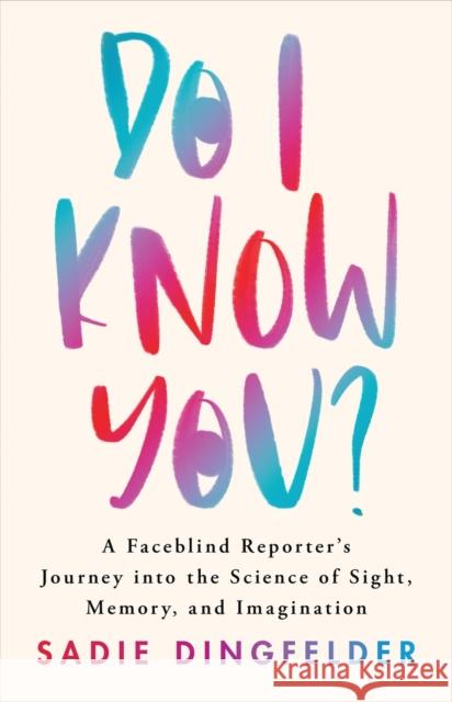 Do I Know You?: A Faceblind Reporter’s Journey into the Science of Sight, Memory, and Imagination Sadie Dingfelder 9780316545143 Little, Brown Spark