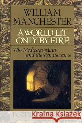 A World Lit Only by Fire: The Medieval Mind and the Renaissance - Portrait of an Age William Manchester 9780316545310 Little Brown and Company