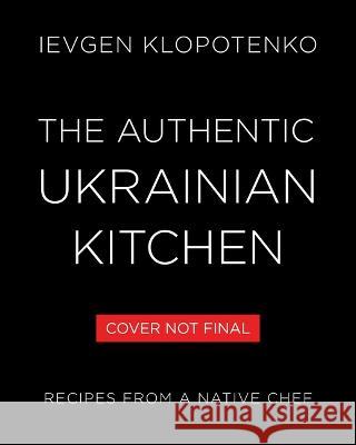 The Authentic Ukrainian Kitchen: Real Recipes from a Native Chef Ievgen Klopotenko 9780316559393 Voracious