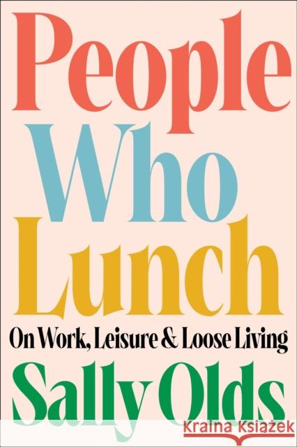 People Who Lunch: On Work, Leisure, and Loose Living Sally Olds 9780316565714 Little, Brown & Company