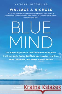 Blue Mind: The Surprising Science That Shows How Being Near, In, On, or Under Water Can Make You Happier, Healthier, More Connect Wallace J. Nichols C?line Cousteau 9780316579902 Little, Brown Spark