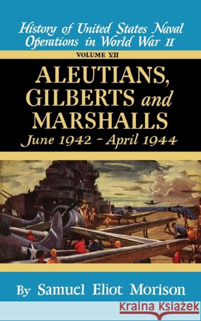 Aleutians, Gilberts, Marshalls: June 1942 - April 1944 - Volume 7 Samuel Eliot Morison 9780316583077 Little Brown and Company