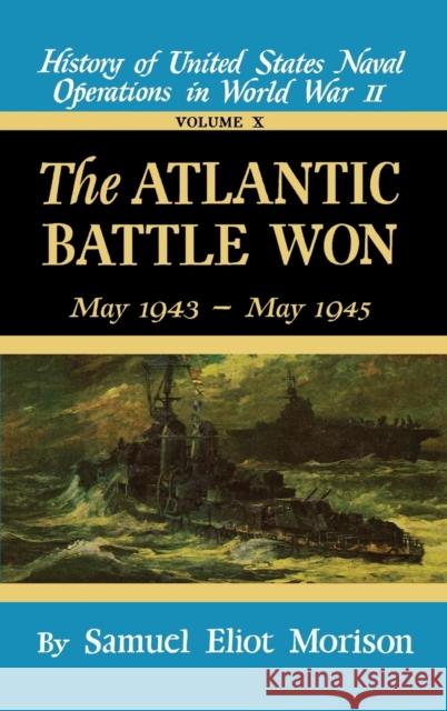 The Atlantic Battle Won: Volume 10 May 1943 - May 1945 Samuel Eliot Morison 9780316583107 Little Brown and Company