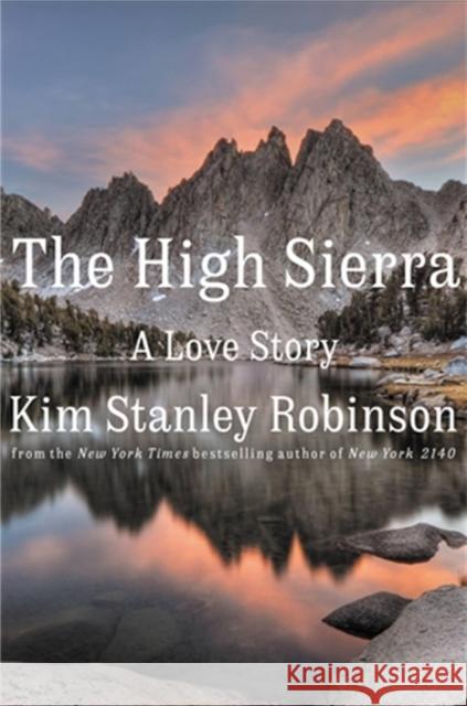 The High Sierra: A Love Story Kim Stanley Robinson 9780316593014 Little Brown and Company