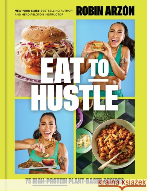 Eat to Hustle: 75 High-Protein Plant-Based Recipes Robin Arzon 9780316594271 Voracious