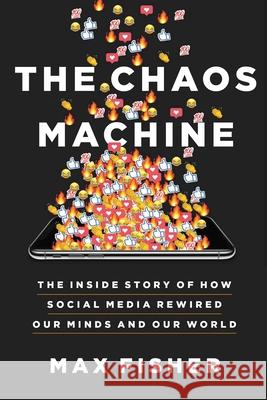 The Chaos Machine: The Inside Story of How Social Media Rewired Our Minds and Our World Max Fisher 9780316703321 Little Brown and Company