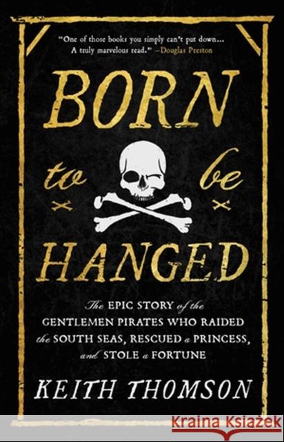 Born to Be Hanged: The Epic Story of the Gentlemen Pirates Who Raided the South Seas, Rescued a Princess, and Stole a Fortune Keith Thomson 9780316703635 Back Bay Books