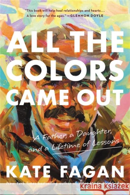 All the Colors Came Out: A Father, a Daughter, and a Lifetime of Lessons Kate Fagan 9780316706896