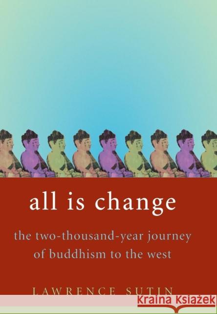 All Is Change: The Two-Thousand-Year Journey of Buddhism to the West Lawrence Sutin 9780316741569 Little Brown and Company