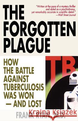 The Forgotten Plague: How the Battle Against Tuberculosis Was Won - And Lost Frank Ryan M. D. Frank Ryan 9780316763813 Back Bay Books